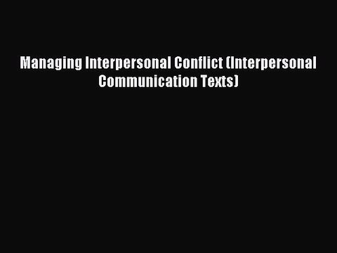 Read Managing Interpersonal Conflict (Interpersonal Communication Texts) PDF Online