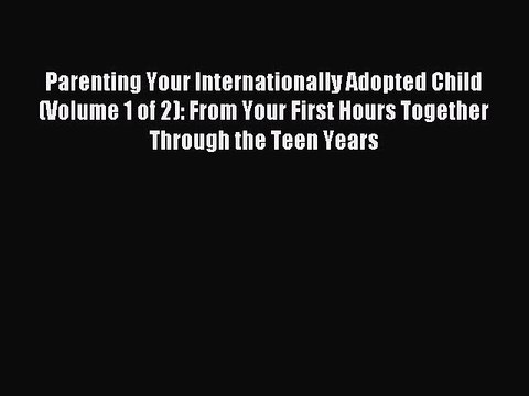 Read Parenting Your Internationally Adopted Child (Volume 1 of 2): From Your First Hours Together