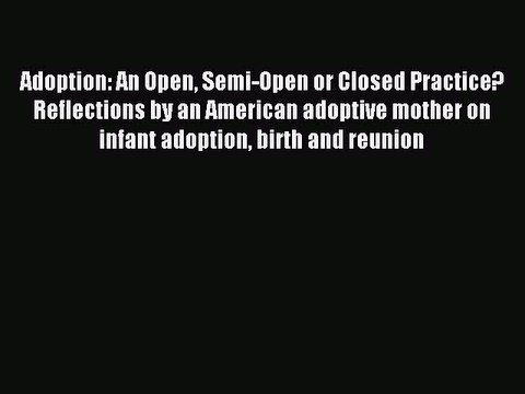 Read Adoption: An Open Semi-Open or Closed Practice? Reflections by an American adoptive mother