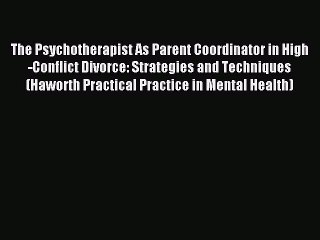 Read The Psychotherapist As Parent Coordinator in High-Conflict Divorce: Strategies and Techniques