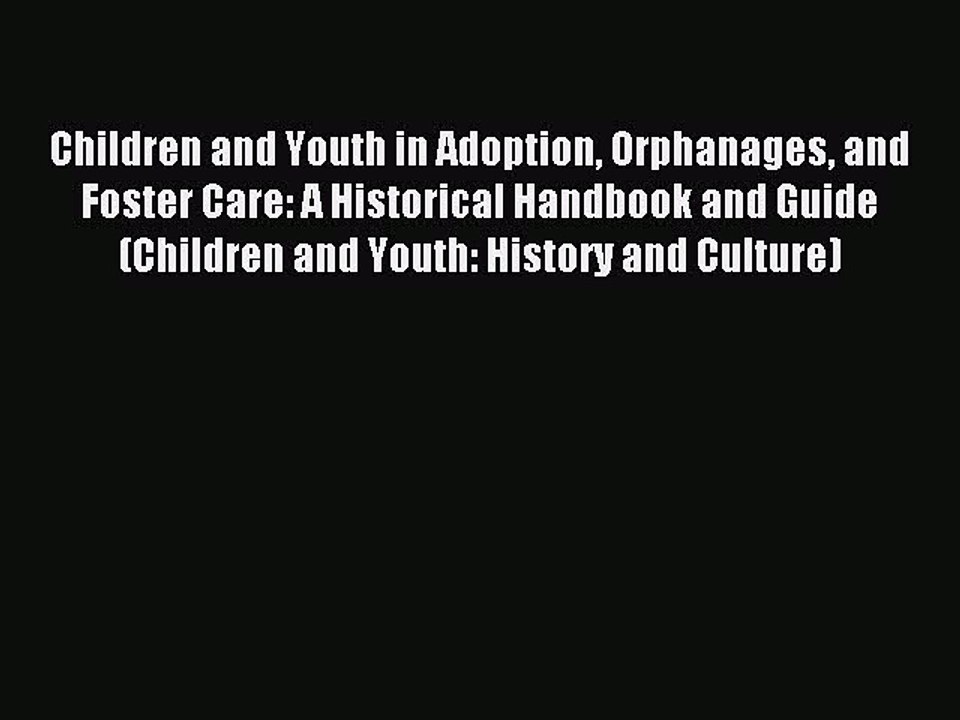 Read Children and Youth in Adoption Orphanages and Foster Care: A Historical Handbook and Guide