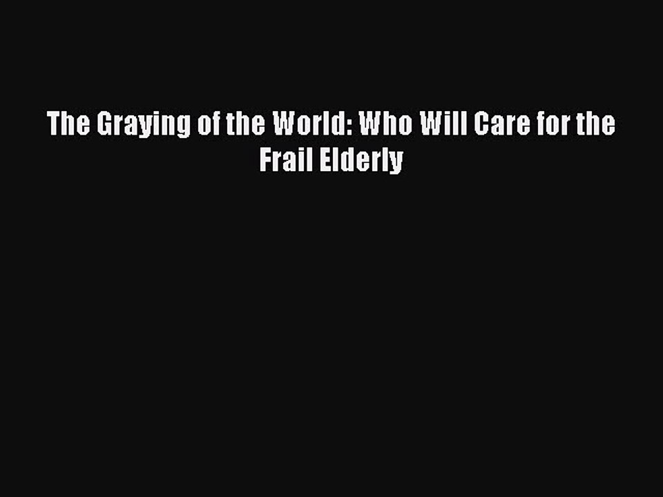 Read The Graying of the World: Who Will Care for the Frail Elderly PDF Free
