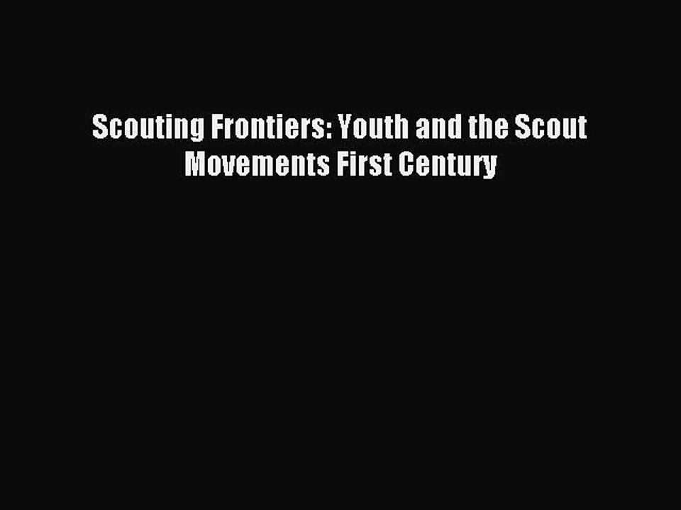 Download Scouting Frontiers: Youth and the Scout Movements First Century PDF Online