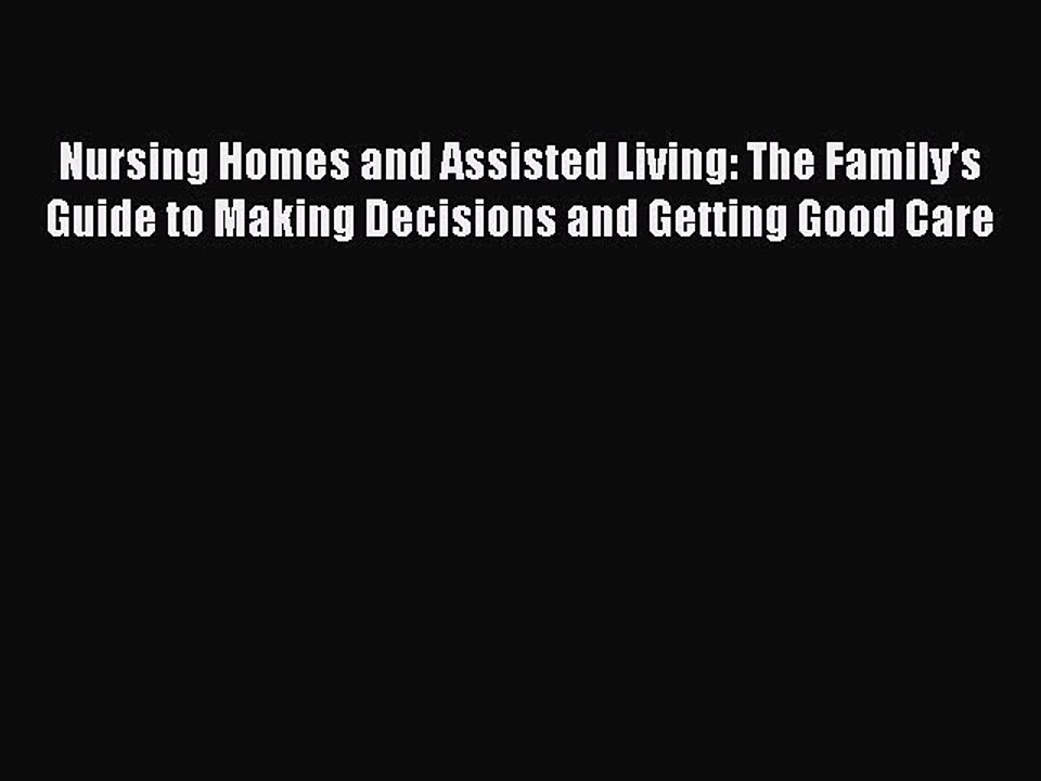 Download Nursing Homes and Assisted Living: The Family's Guide to Making Decisions and Getting