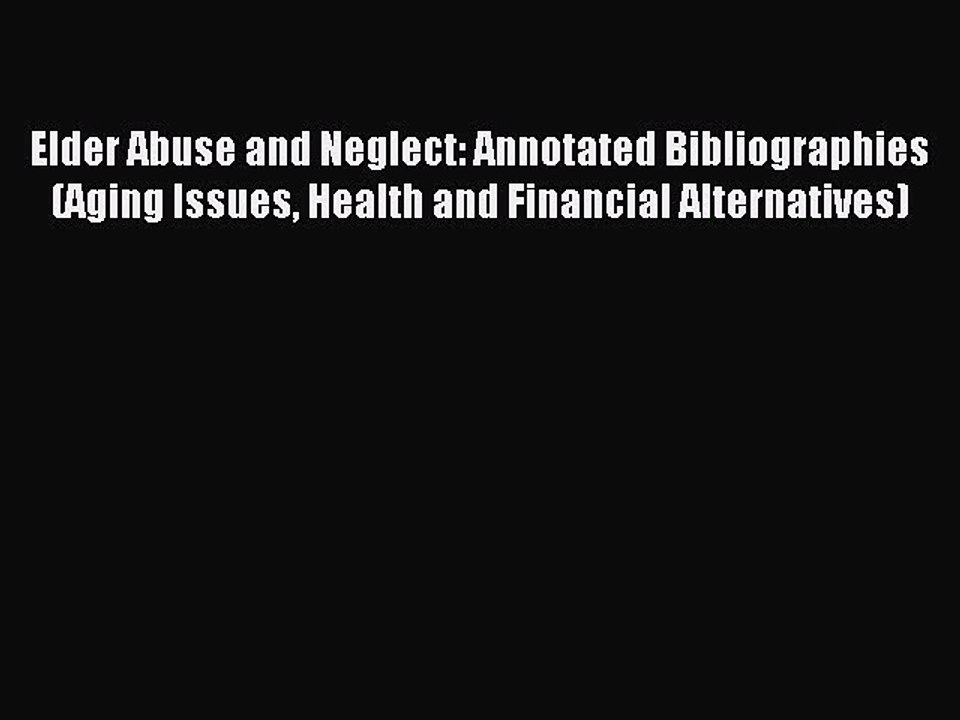 Read Elder Abuse and Neglect: Annotated Bibliographies (Aging Issues Health and Financial Alternatives)