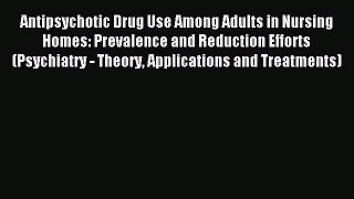 Read Antipsychotic Drug Use Among Adults in Nursing Homes: Prevalence and Reduction Efforts