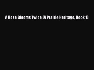 [PDF] A Rose Blooms Twice (A Prairie Heritage Book 1) [Read] Online