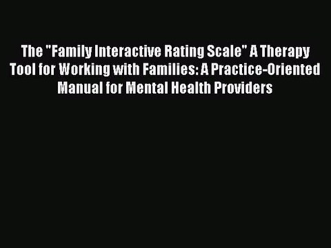Download The Family Interactive Rating Scale A Therapy Tool for Working with Families: A Practice-Oriented