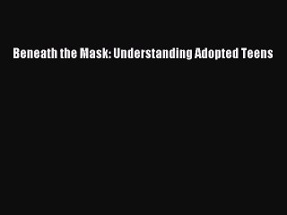 Read Beneath the Mask: Understanding Adopted Teens Ebook Free