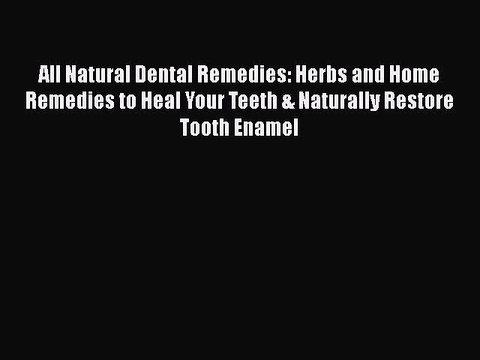 PDF All Natural Dental Remedies: Herbs and Home Remedies to Heal Your Teeth & Naturally Restore