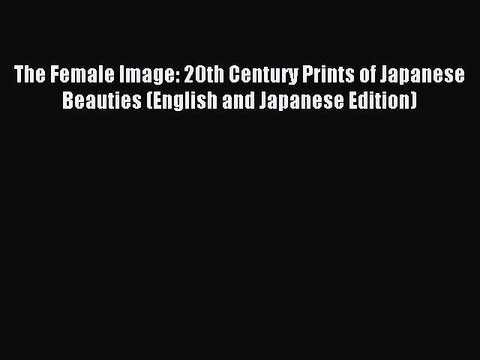 Download The Female Image: 20th Century Prints of Japanese Beauties (English and Japanese Edition)