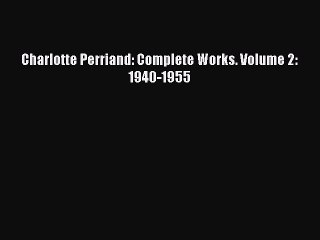 Download Charlotte Perriand: Complete Works. Volume 2: 1940-1955 PDF Free