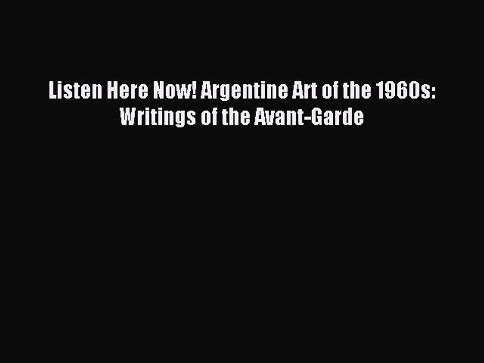 Read Listen Here Now! Argentine Art of the 1960s: Writings of the Avant-Garde Ebook Free