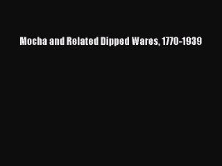Read Mocha and Related Dipped Wares 1770-1939 Ebook Online