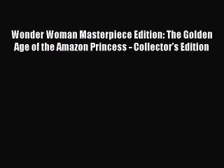 Read Wonder Woman Masterpiece Edition: The Golden Age of the Amazon Princess - Collector's