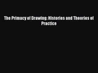 Download The Primacy of Drawing: Histories and Theories of Practice PDF Free