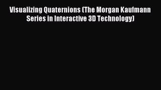 Read Visualizing Quaternions (The Morgan Kaufmann Series in Interactive 3D Technology) Ebook