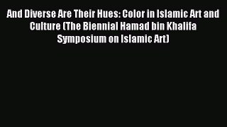 Download And Diverse Are Their Hues: Color in Islamic Art and Culture (The Biennial Hamad bin