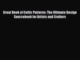 Download Great Book of Celtic Patterns: The Ultimate Design Sourcebook for Artists and Crafters