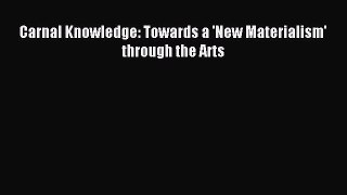 Download Carnal Knowledge: Towards a 'New Materialism' through the Arts Ebook Online