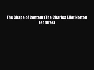 Read The Shape of Content (The Charles Eliot Norton Lectures) Ebook Free
