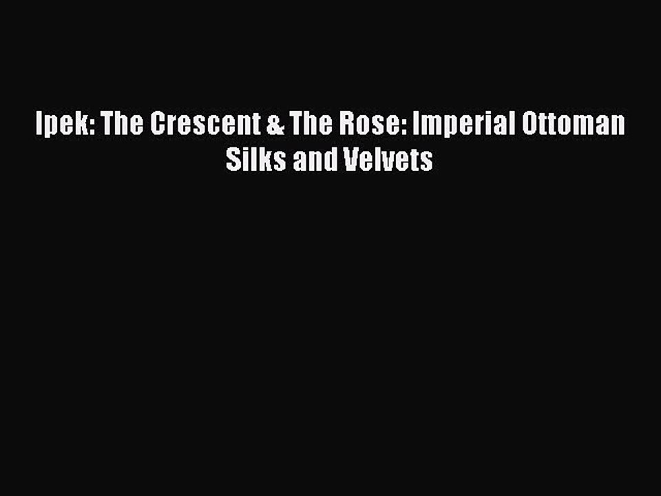 Read Ipek: The Crescent & The Rose: Imperial Ottoman Silks and Velvets PDF Online
