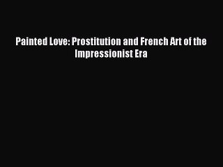 Read Painted Love: Prostitution and French Art of the Impressionist Era PDF Free