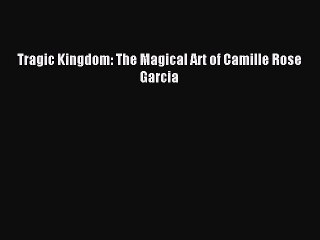 Read Tragic Kingdom: The Magical Art of Camille Rose Garcia Ebook Free