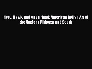 Read Hero Hawk and Open Hand: American Indian Art of the Ancient Midwest and South Ebook Online