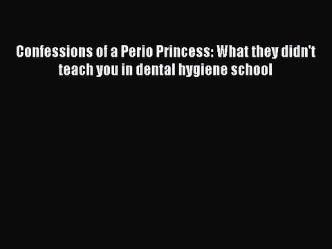 Download Confessions of a Perio Princess: What they didn't teach you in dental hygiene school