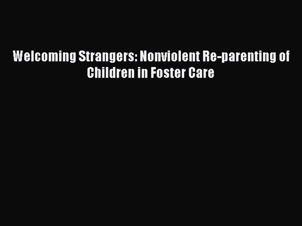 Read Welcoming Strangers: Nonviolent Re-parenting of Children in Foster Care Ebook Online