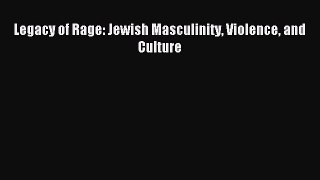 Read Legacy of Rage: Jewish Masculinity Violence and Culture Ebook Free