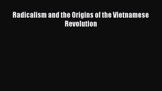 Download Radicalism and the Origins of the Vietnamese Revolution PDF Online