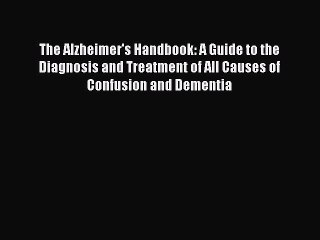 Read The Alzheimer's Handbook: A Guide to the Diagnosis and Treatment of All Causes of Confusion
