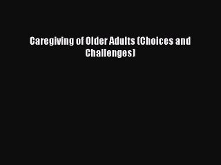 Download Caregiving of Older Adults (Choices and Challenges) Ebook Online