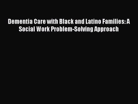 Read Dementia Care with Black and Latino Families: A Social Work Problem-Solving Approach Ebook