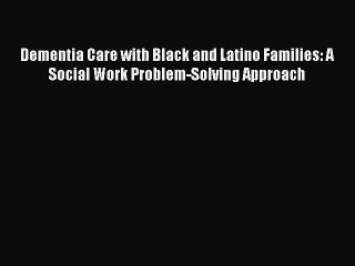 Read Dementia Care with Black and Latino Families: A Social Work Problem-Solving Approach Ebook