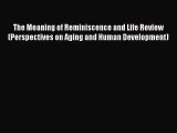 Read The Meaning of Reminiscence and Life Review (Perspectives on Aging and Human Development)