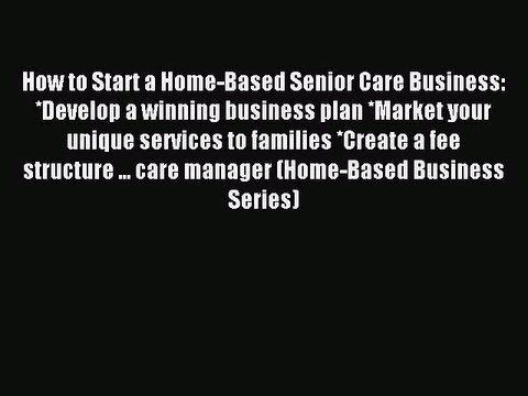 Read How to Start a Home-Based Senior Care Business: *Develop a winning business plan *Market