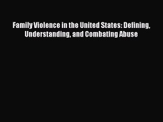 Read Family Violence in the United States: Defining Understanding and Combating Abuse Ebook