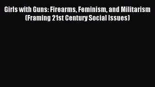 Read Girls with Guns: Firearms Feminism and Militarism (Framing 21st Century Social Issues)