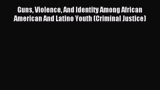 Download Guns Violence And Identity Among African American And Latino Youth (Criminal Justice)