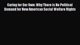 Read Caring for Our Own: Why There is No Political Demand for New American Social Welfare Rights