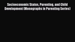 Read Socioeconomic Status Parenting and Child Development (Monographs in Parenting Series)