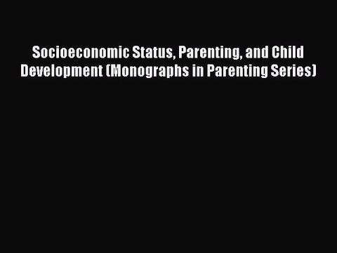 Read Socioeconomic Status Parenting and Child Development (Monographs in Parenting Series)