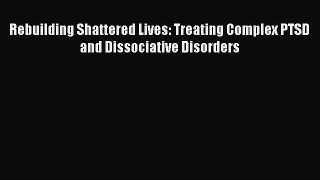 [PDF] Rebuilding Shattered Lives: Treating Complex PTSD and Dissociative Disorders [Download]