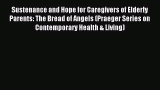 Read Sustenance and Hope for Caregivers of Elderly Parents: The Bread of Angels (Praeger Series