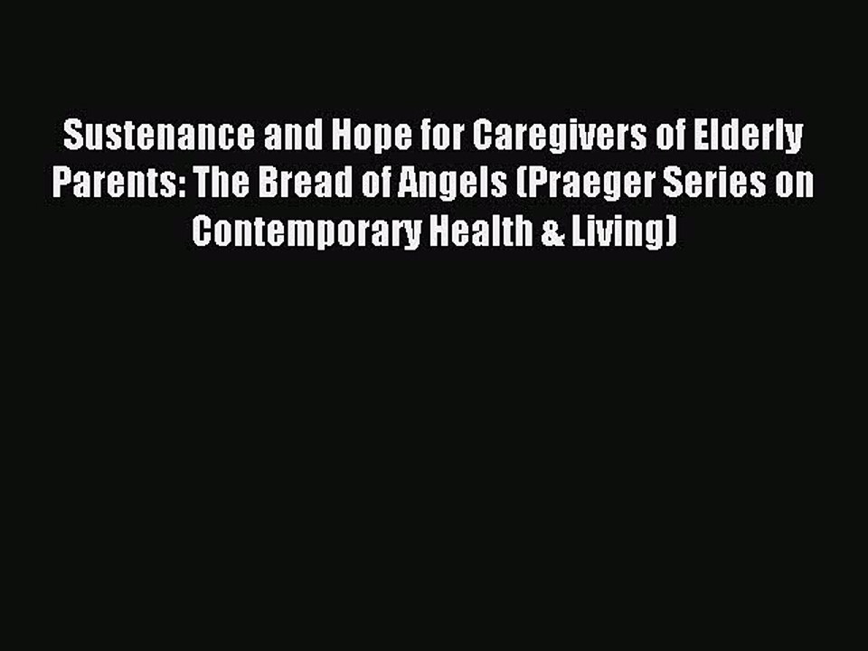 Read Sustenance and Hope for Caregivers of Elderly Parents: The Bread of Angels (Praeger Series