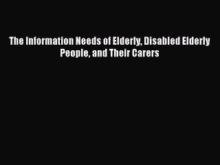 Read The Information Needs of Elderly Disabled Elderly People and Their Carers Ebook Free