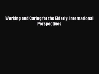 Read Working and Caring for the Elderly: International Perspectives Ebook Free